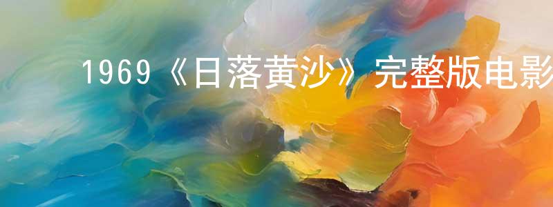 ﻿陈锦秋发布﻿1969《日落黄沙》完整版电影/在线观看/百度云-美剧天堂